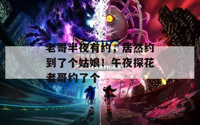 老哥半夜有约，居然约到了个姑娘！午夜探花老哥约了个