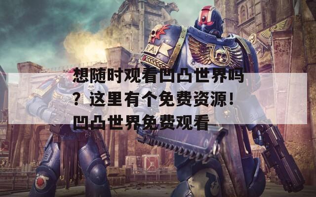 想随时观看凹凸世界吗？这里有个免费资源！凹凸世界免费观看