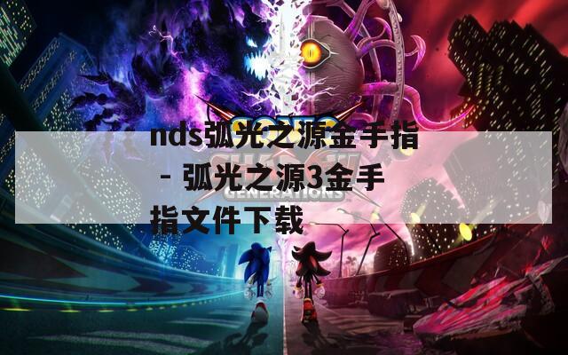 nds弧光之源金手指 - 弧光之源3金手指文件下载