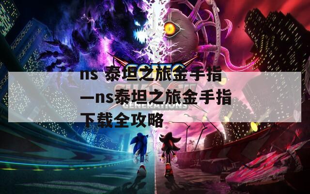 ns 泰坦之旅金手指—ns泰坦之旅金手指下载全攻略