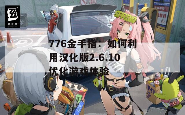 776金手指：如何利用汉化版2.6.10优化游戏体验