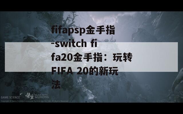 fifapsp金手指-switch fifa20金手指：玩转FIFA 20的新玩法