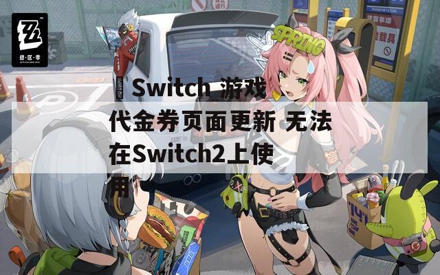  Switch 游戏代金券页面更新 无法在Switch2上使用