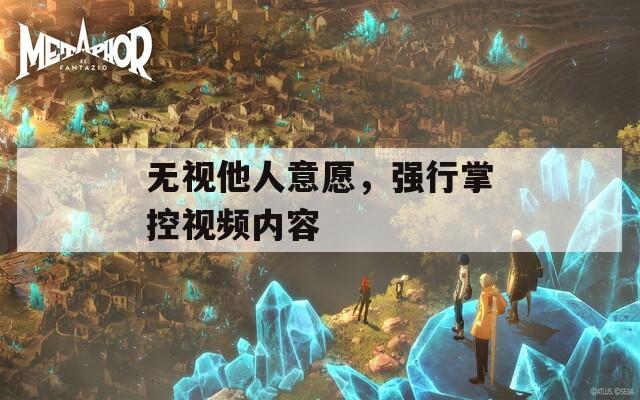 无视他人意愿，强行掌控视频内容