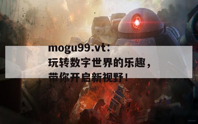 mogu99.vt：玩转数字世界的乐趣，带你开启新视野！