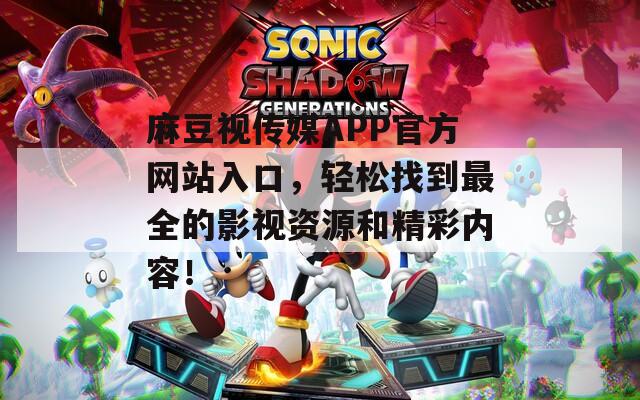 麻豆视传媒APP官方网站入口，轻松找到最全的影视资源和精彩内容！