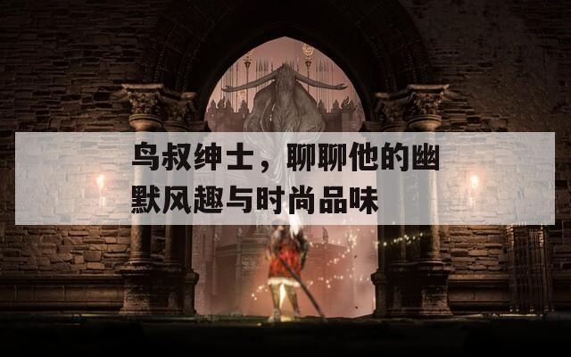 鸟叔绅士，聊聊他的幽默风趣与时尚品味