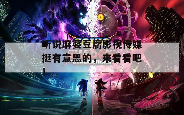 听说麻婆豆腐影视传媒挺有意思的，来看看吧！