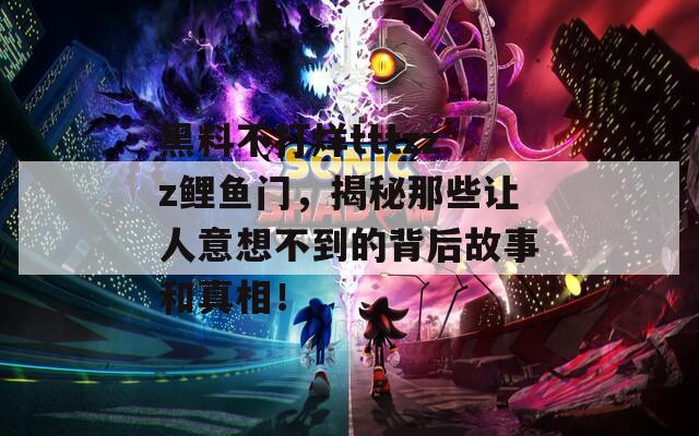 黑料不打烊tttzzz鲤鱼门，揭秘那些让人意想不到的背后故事和真相！  第1张