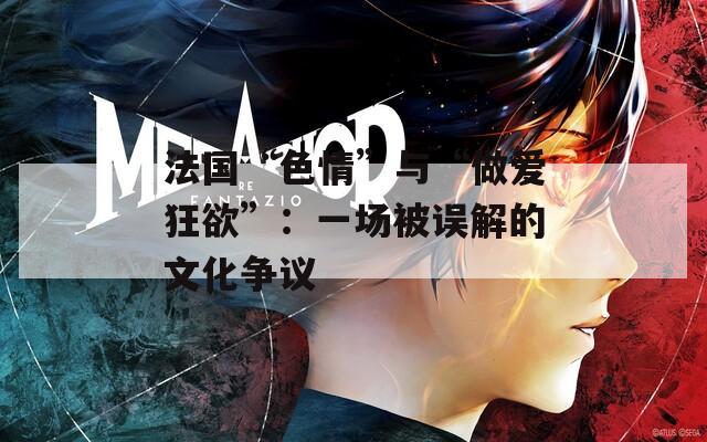 法国“色情”与“做爱狂欲”：一场被误解的文化争议