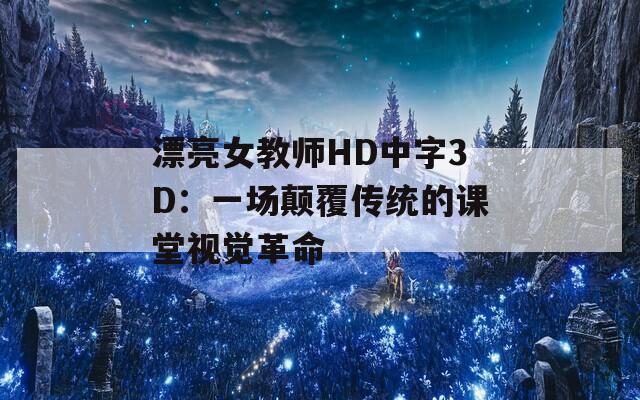 漂亮女教师HD中字3D：一场颠覆传统的课堂视觉革命  第1张