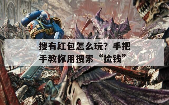 搜有红包怎么玩？手把手教你用搜索“捡钱”