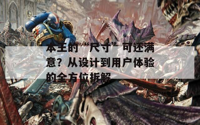 本王的“尺寸”可还满意？从设计到用户体验的全方位拆解