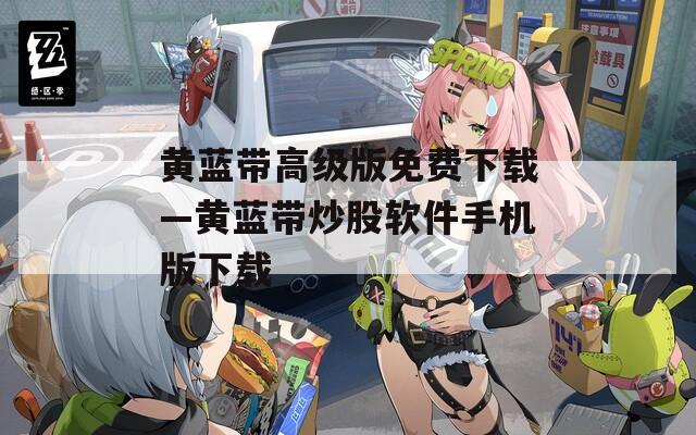 黄蓝带高级版免费下载—黄蓝带炒股软件手机版下载