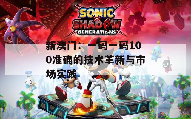 新澳门：一码一码100准确的技术革新与市场实践