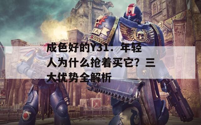 成色好的Y31：年轻人为什么抢着买它？三大优势全解析