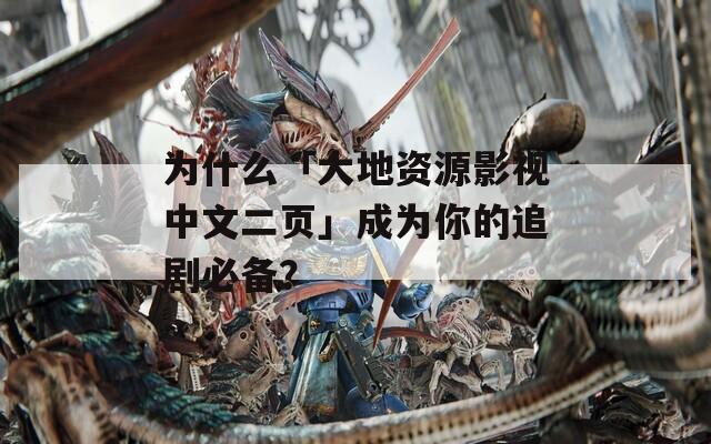 为什么「大地资源影视中文二页」成为你的追剧必备？