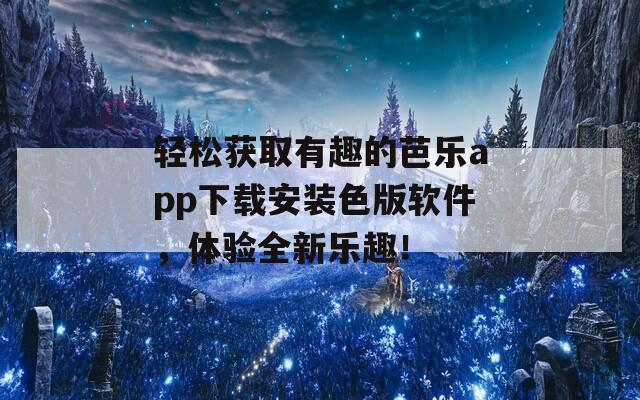轻松获取有趣的芭乐app下载安装色版软件，体验全新乐趣！