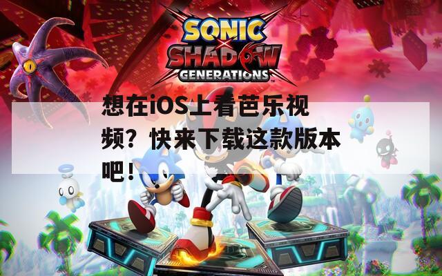 想在iOS上看芭乐视频？快来下载这款版本吧！
