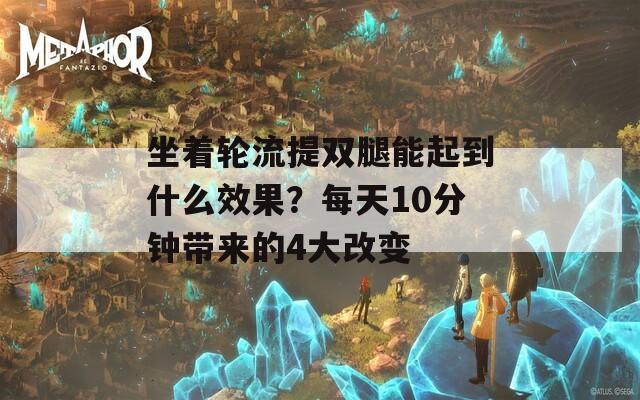 坐着轮流提双腿能起到什么效果？每天10分钟带来的4大改变