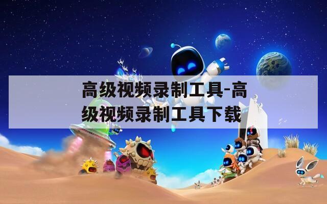 高级视频录制工具-高级视频录制工具下载
