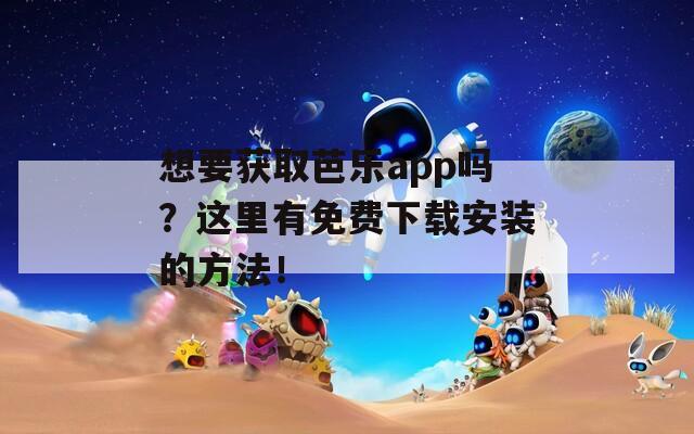 想要获取芭乐app吗？这里有免费下载安装的方法！