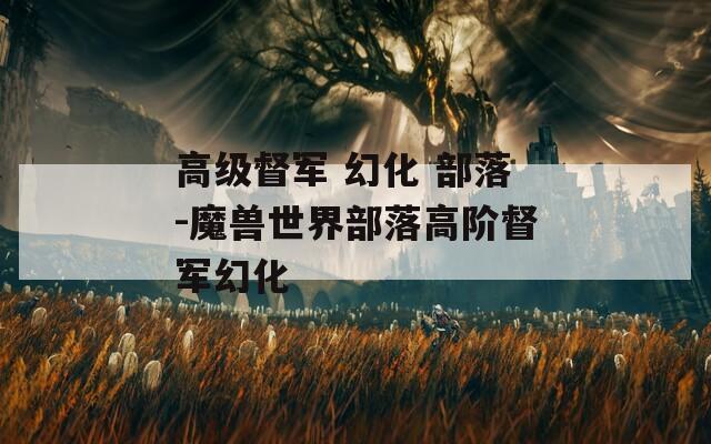 高级督军 幻化 部落-魔兽世界部落高阶督军幻化
