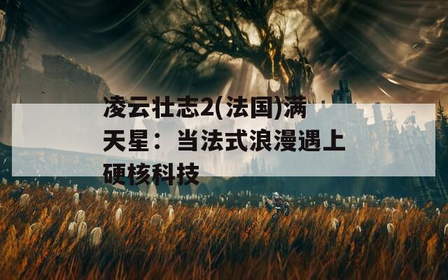 凌云壮志2(法国)满天星：当法式浪漫遇上硬核科技