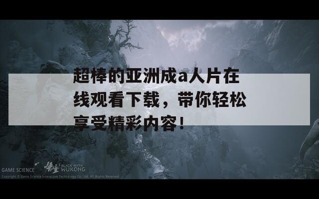 超棒的亚洲成a人片在线观看下载，带你轻松享受精彩内容！