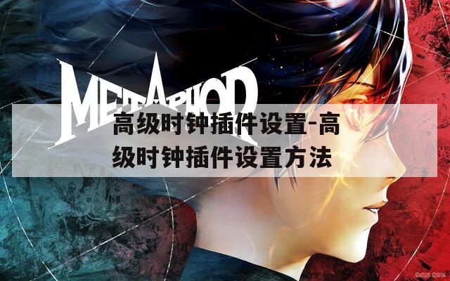 高级时钟插件设置-高级时钟插件设置方法