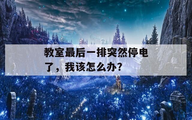 教室最后一排突然停电了，我该怎么办？