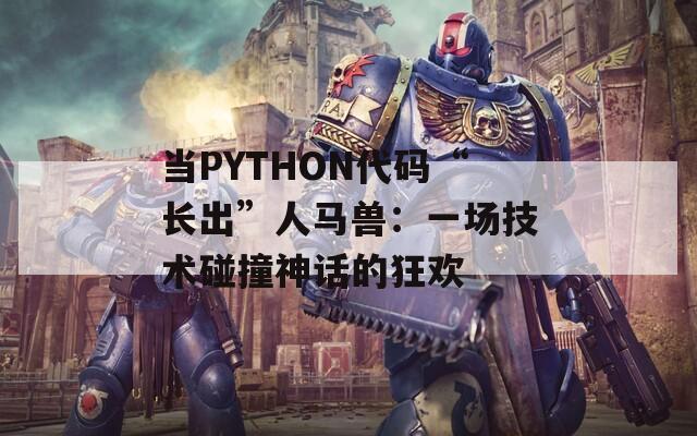 当PYTHON代码“长出”人马兽：一场技术碰撞神话的狂欢