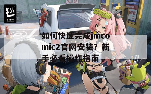 如何快速完成jmcomic2官网安装？新手必看操作指南