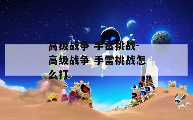 高级战争 手雷挑战-高级战争 手雷挑战怎么打