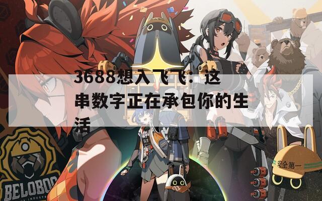 3688想入飞飞：这串数字正在承包你的生活