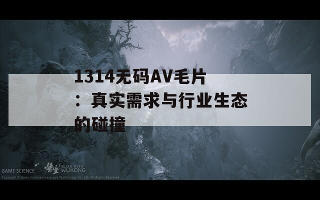 1314无码AV毛片：真实需求与行业生态的碰撞