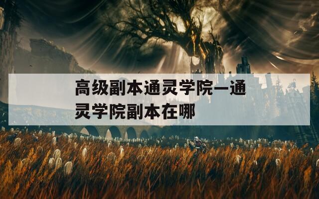 高级副本通灵学院—通灵学院副本在哪
