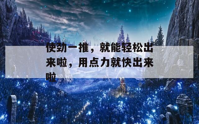 使劲一推，就能轻松出来啦，用点力就快出来啦