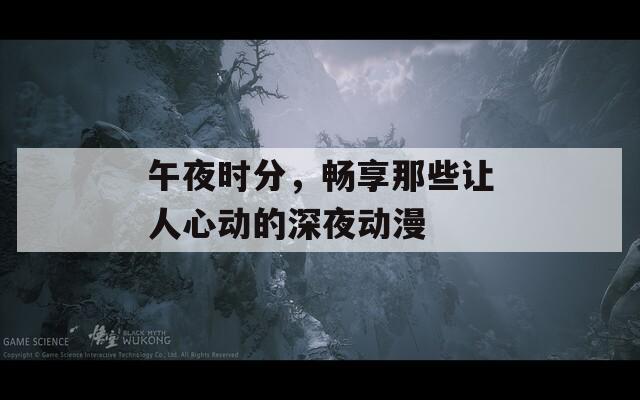 午夜时分，畅享那些让人心动的深夜动漫