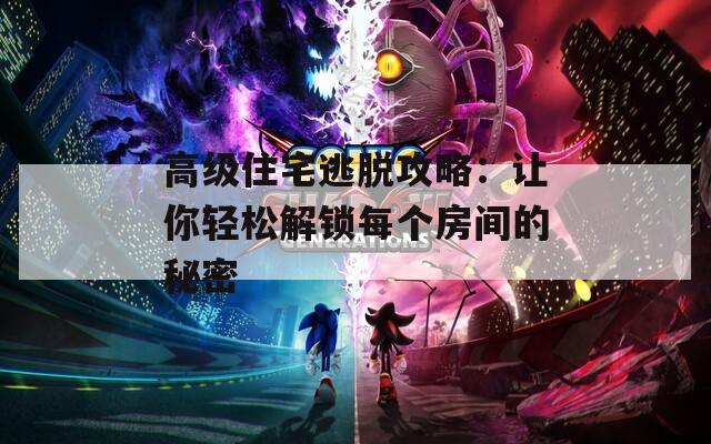 高级住宅逃脱攻略：让你轻松解锁每个房间的秘密