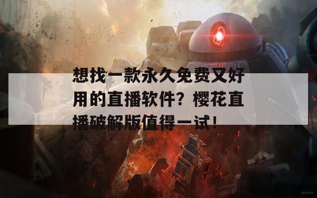想找一款永久免费又好用的直播软件？樱花直播破解版值得一试！