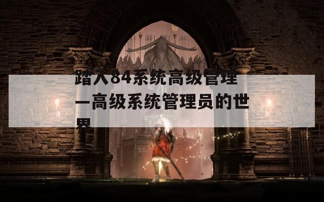 踏入84系统高级管理—高级系统管理员的世界