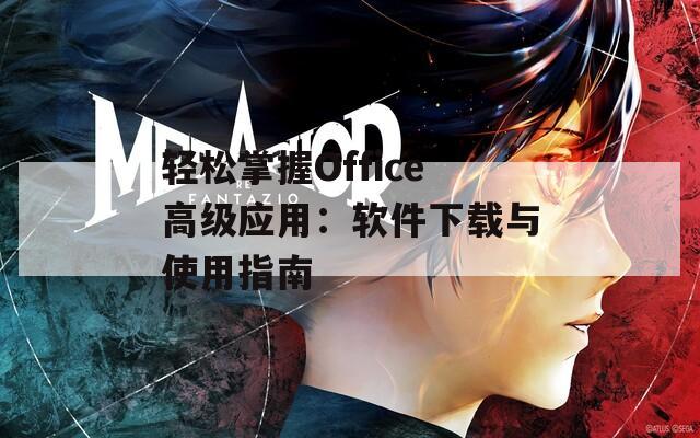 轻松掌握Office高级应用：软件下载与使用指南