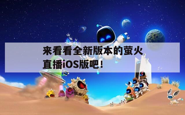 来看看全新版本的萤火直播iOS版吧！