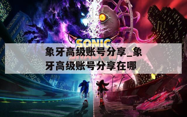 象牙高级账号分享_象牙高级账号分享在哪