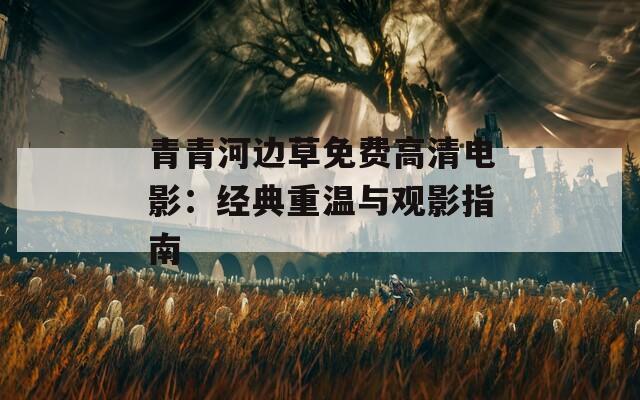 青青河边草免费高清电影：经典重温与观影指南