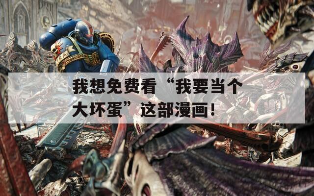 我想免费看“我要当个大坏蛋”这部漫画！  第1张