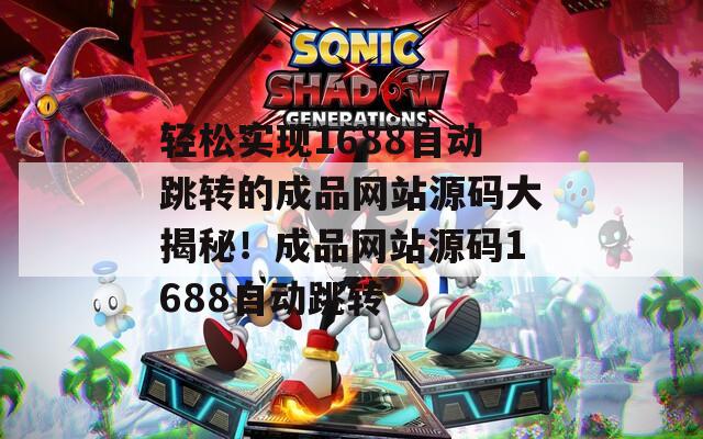 轻松实现1688自动跳转的成品网站源码大揭秘！成品网站源码1688自动跳转