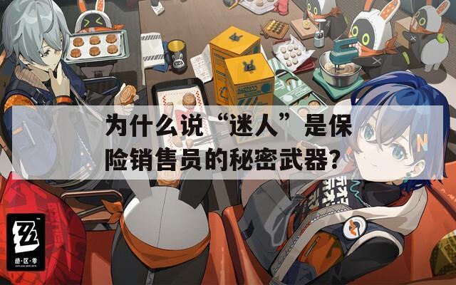 为什么说“迷人”是保险销售员的秘密武器？