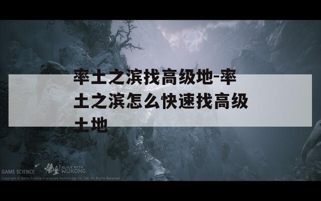 率土之滨找高级地-率土之滨怎么快速找高级土地